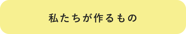 私たちが作るもの